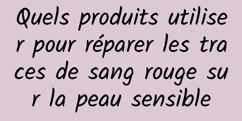 Quels produits utiliser pour réparer les traces de sang rouge sur la peau sensible