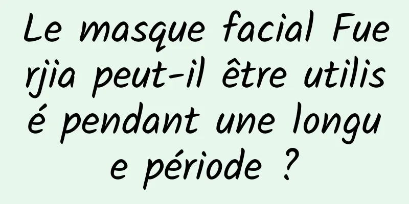 Le masque facial Fuerjia peut-il être utilisé pendant une longue période ?