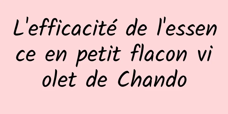 L'efficacité de l'essence en petit flacon violet de Chando