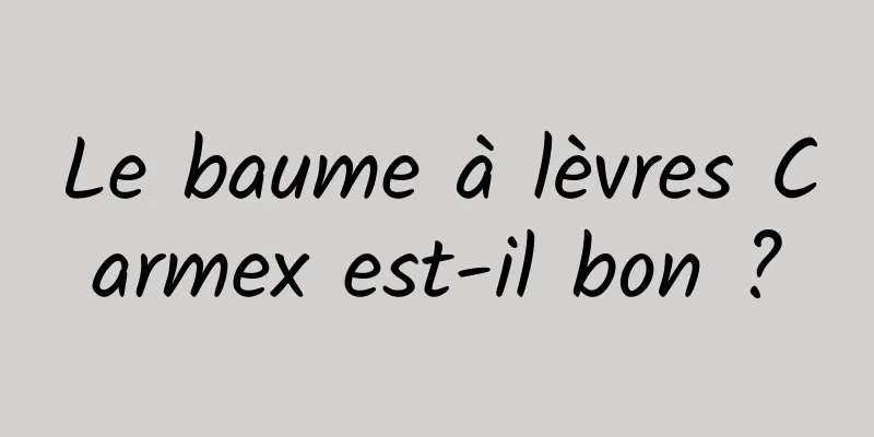 Le baume à lèvres Carmex est-il bon ?