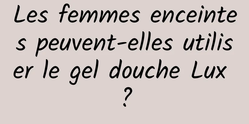 Les femmes enceintes peuvent-elles utiliser le gel douche Lux ?