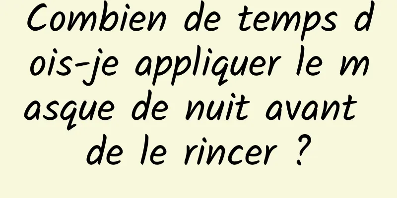 Combien de temps dois-je appliquer le masque de nuit avant de le rincer ?