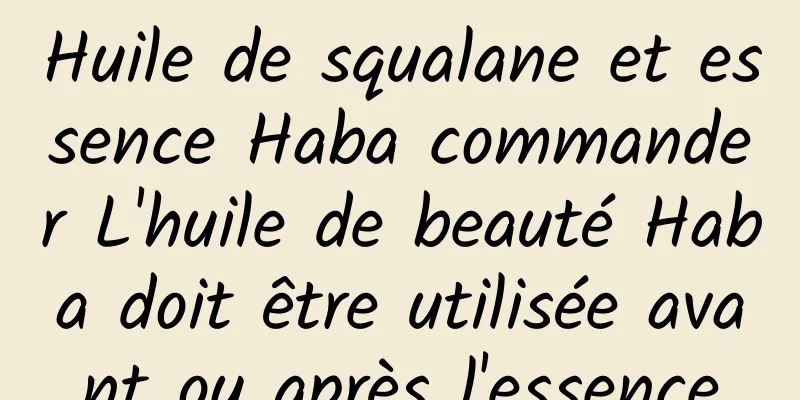 Huile de squalane et essence Haba commander L'huile de beauté Haba doit être utilisée avant ou après l'essence