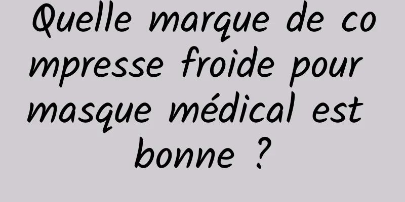 Quelle marque de compresse froide pour masque médical est bonne ?