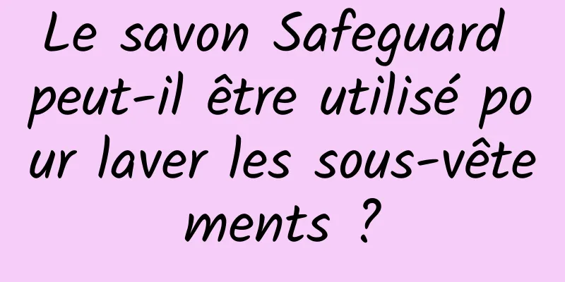 Le savon Safeguard peut-il être utilisé pour laver les sous-vêtements ?