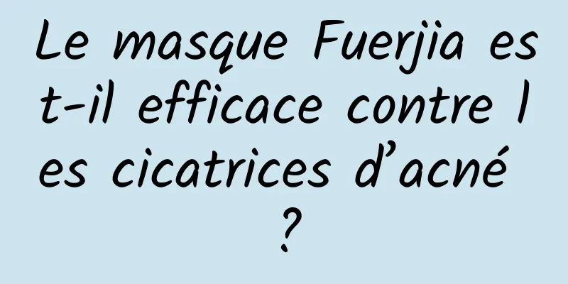 Le masque Fuerjia est-il efficace contre les cicatrices d’acné ?