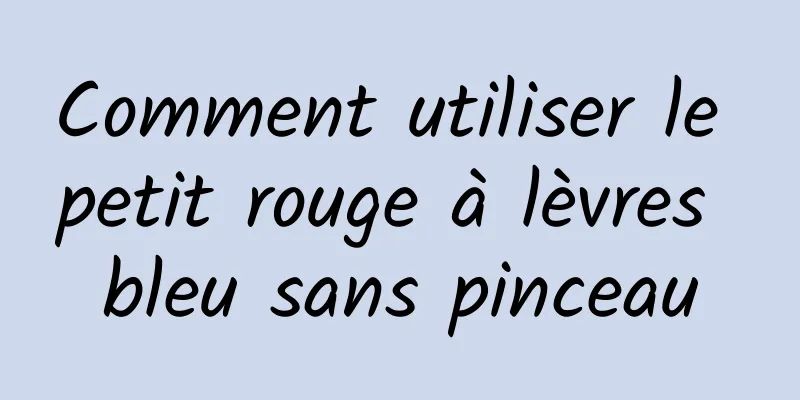 Comment utiliser le petit rouge à lèvres bleu sans pinceau