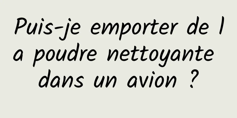 Puis-je emporter de la poudre nettoyante dans un avion ?