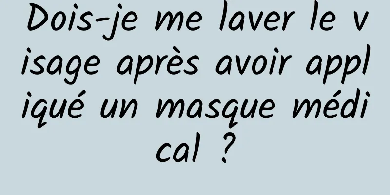 Dois-je me laver le visage après avoir appliqué un masque médical ?