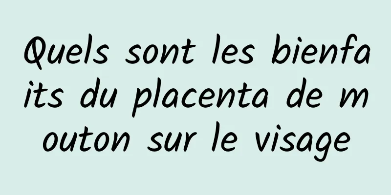 Quels sont les bienfaits du placenta de mouton sur le visage