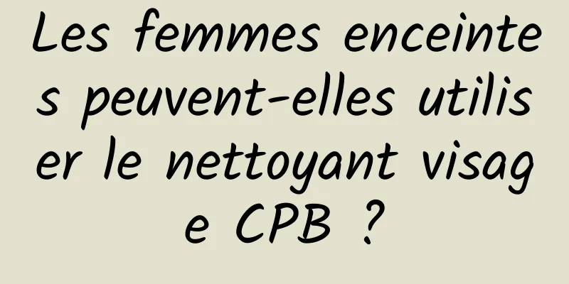 Les femmes enceintes peuvent-elles utiliser le nettoyant visage CPB ?