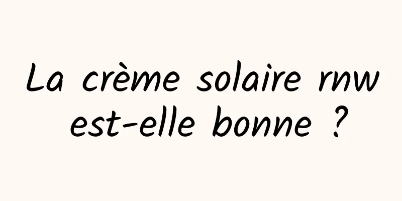 La crème solaire rnw est-elle bonne ?