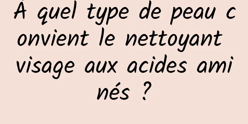 À quel type de peau convient le nettoyant visage aux acides aminés ?