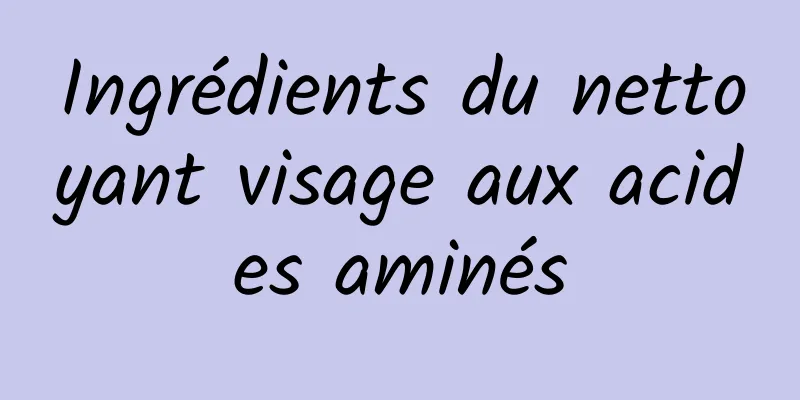 Ingrédients du nettoyant visage aux acides aminés
