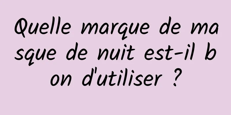 Quelle marque de masque de nuit est-il bon d'utiliser ?
