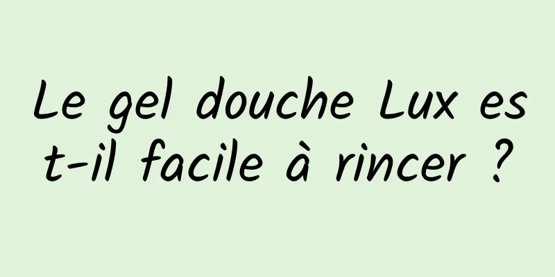 Le gel douche Lux est-il facile à rincer ?