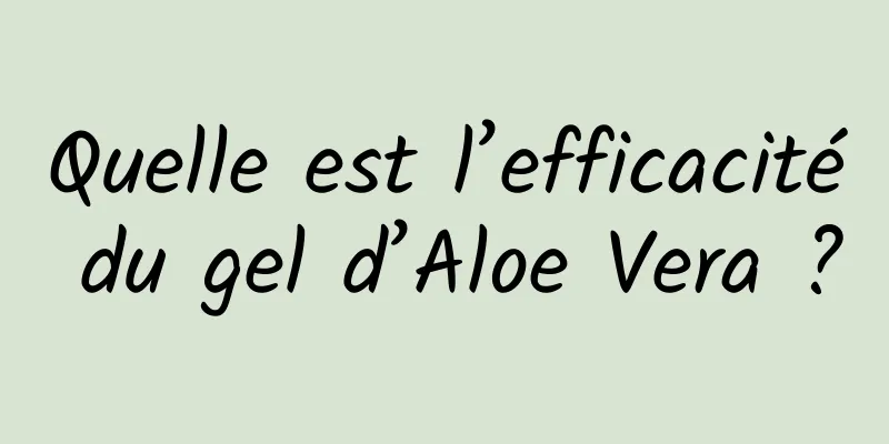 Quelle est l’efficacité du gel d’Aloe Vera ?