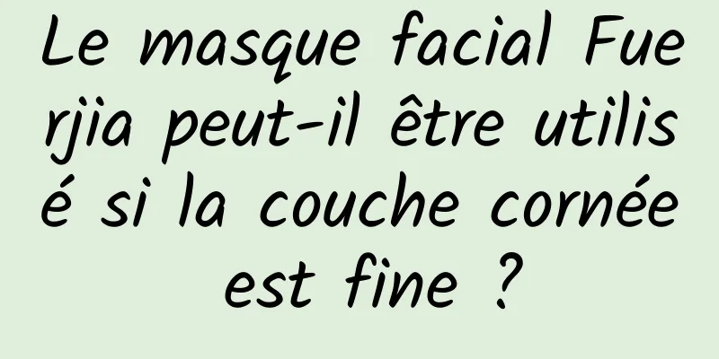 Le masque facial Fuerjia peut-il être utilisé si la couche cornée est fine ?