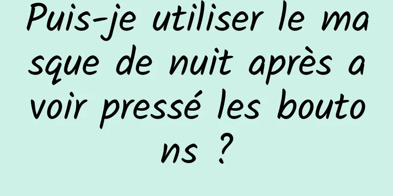 Puis-je utiliser le masque de nuit après avoir pressé les boutons ?