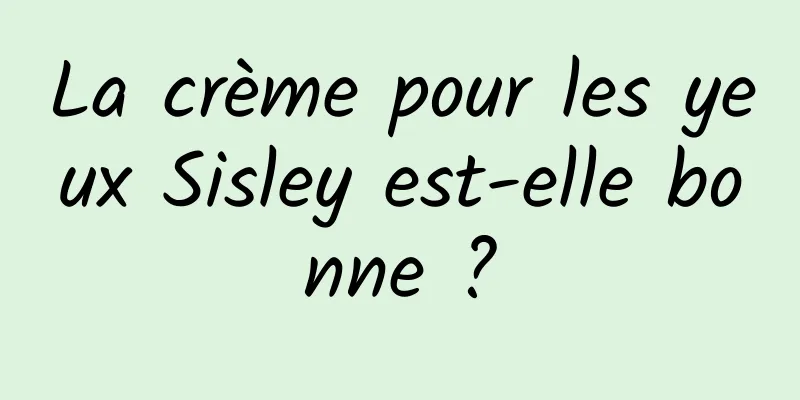 La crème pour les yeux Sisley est-elle bonne ?