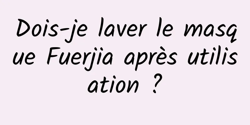 Dois-je laver le masque Fuerjia après utilisation ?