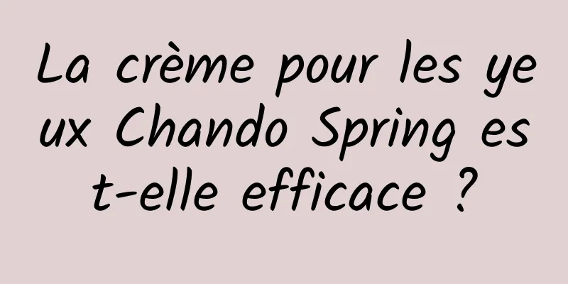 La crème pour les yeux Chando Spring est-elle efficace ?