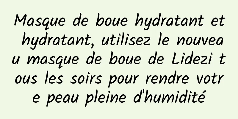 Masque de boue hydratant et hydratant, utilisez le nouveau masque de boue de Lidezi tous les soirs pour rendre votre peau pleine d'humidité