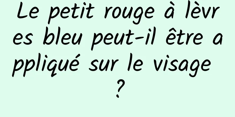 Le petit rouge à lèvres bleu peut-il être appliqué sur le visage ?
