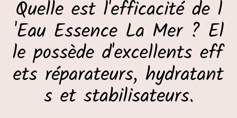 Quelle est l'efficacité de l'Eau Essence La Mer ? Elle possède d'excellents effets réparateurs, hydratants et stabilisateurs.