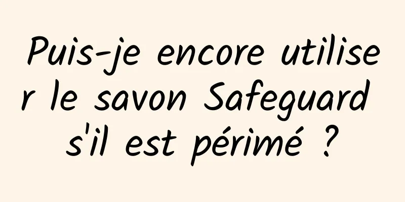 Puis-je encore utiliser le savon Safeguard s'il est périmé ?