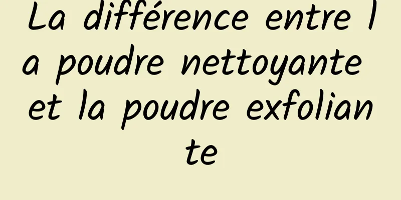 La différence entre la poudre nettoyante et la poudre exfoliante