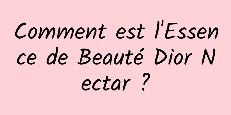 Comment est l'Essence de Beauté Dior Nectar ?