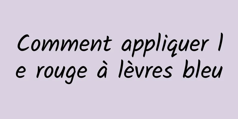Comment appliquer le rouge à lèvres bleu