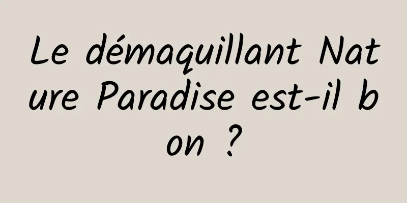 Le démaquillant Nature Paradise est-il bon ?