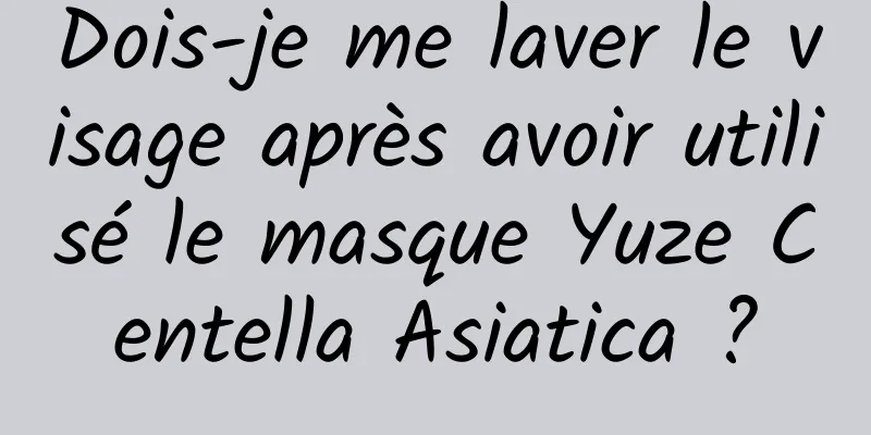 Dois-je me laver le visage après avoir utilisé le masque Yuze Centella Asiatica ?