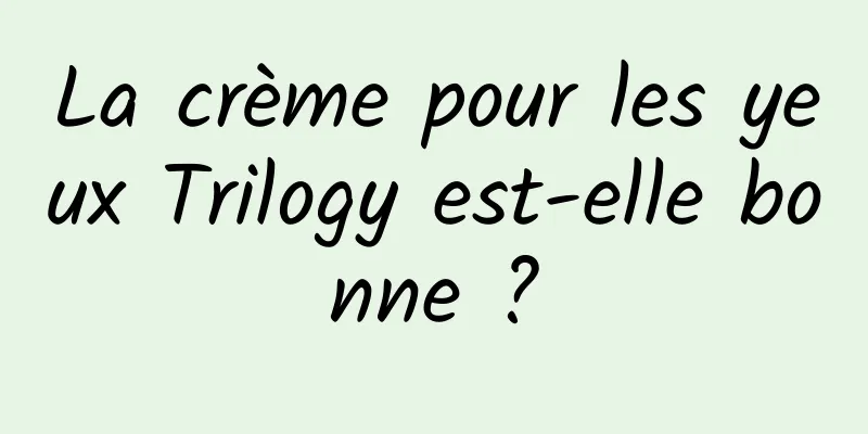 La crème pour les yeux Trilogy est-elle bonne ?