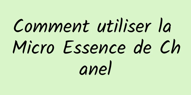 Comment utiliser la Micro Essence de Chanel