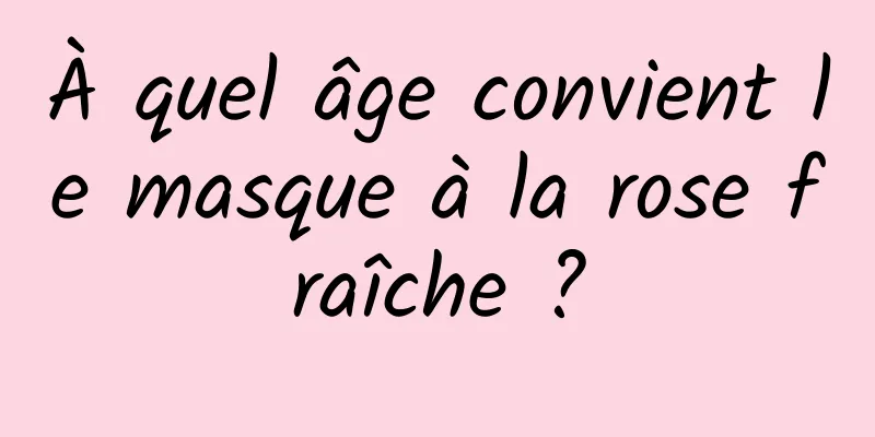 À quel âge convient le masque à la rose fraîche ?