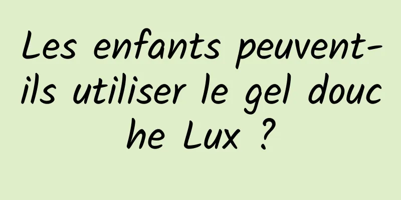 Les enfants peuvent-ils utiliser le gel douche Lux ?