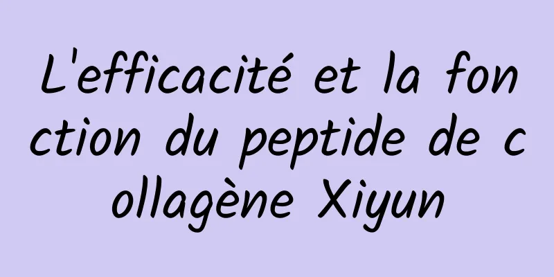L'efficacité et la fonction du peptide de collagène Xiyun