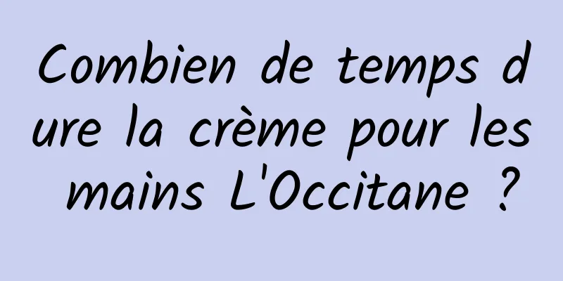 Combien de temps dure la crème pour les mains L'Occitane ?
