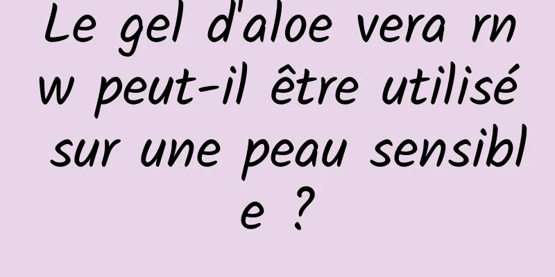 Le gel d'aloe vera rnw peut-il être utilisé sur une peau sensible ?