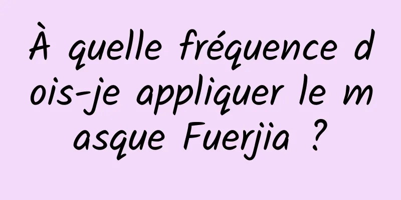 À quelle fréquence dois-je appliquer le masque Fuerjia ?