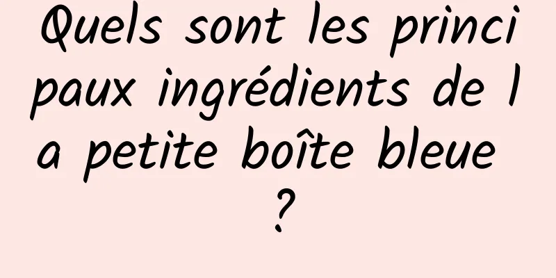 Quels sont les principaux ingrédients de la petite boîte bleue ?