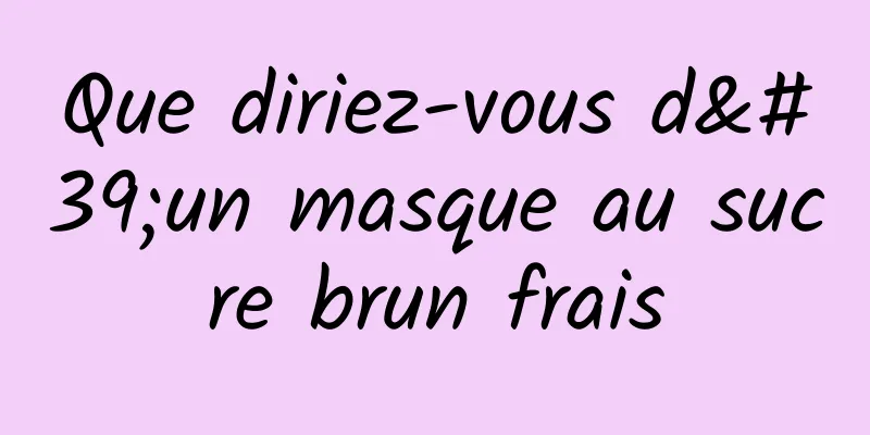 Que diriez-vous d'un masque au sucre brun frais