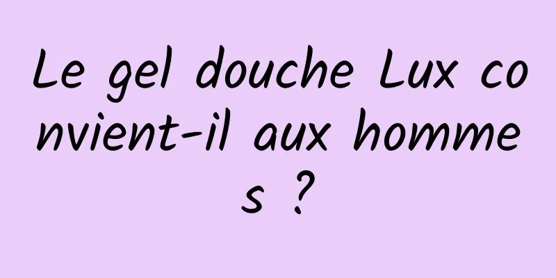 Le gel douche Lux convient-il aux hommes ?