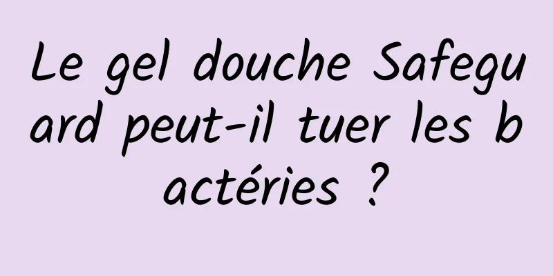 Le gel douche Safeguard peut-il tuer les bactéries ?