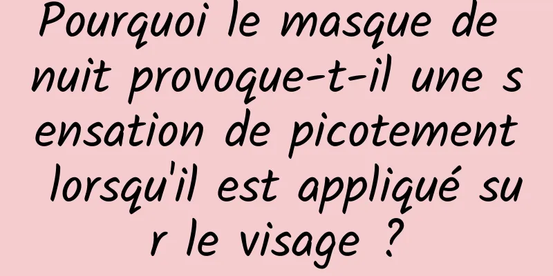 Pourquoi le masque de nuit provoque-t-il une sensation de picotement lorsqu'il est appliqué sur le visage ?