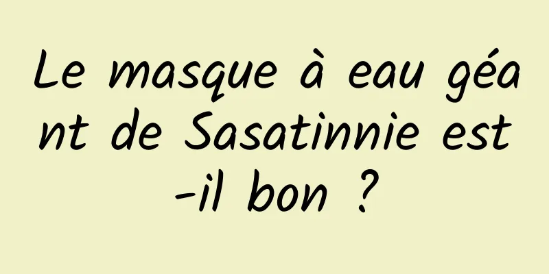 Le masque à eau géant de Sasatinnie est-il bon ?