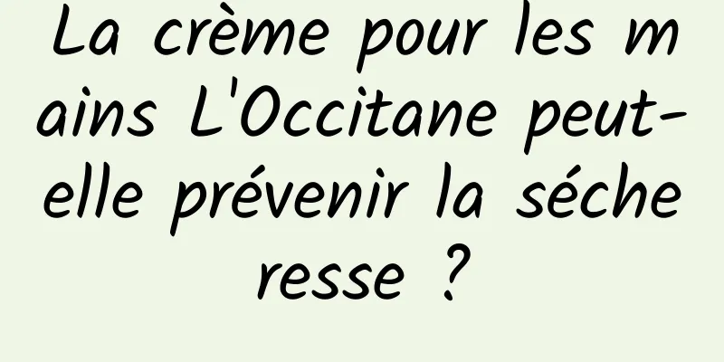 La crème pour les mains L'Occitane peut-elle prévenir la sécheresse ?